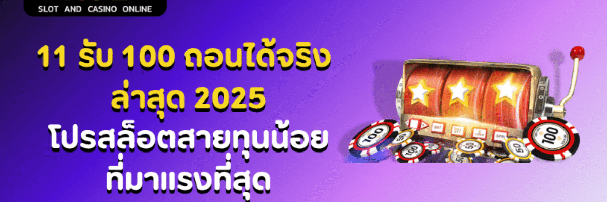 11 รับ 100 ถอนได้จริง ล่าสุด 2025 โปรสล็อตสายทุนน้อยที่มาแรงที่สุด