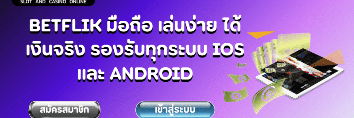 BETFLIK มือถือ เล่นง่าย ได้เงินจริง รองรับทุกระบบ iOS และ Android