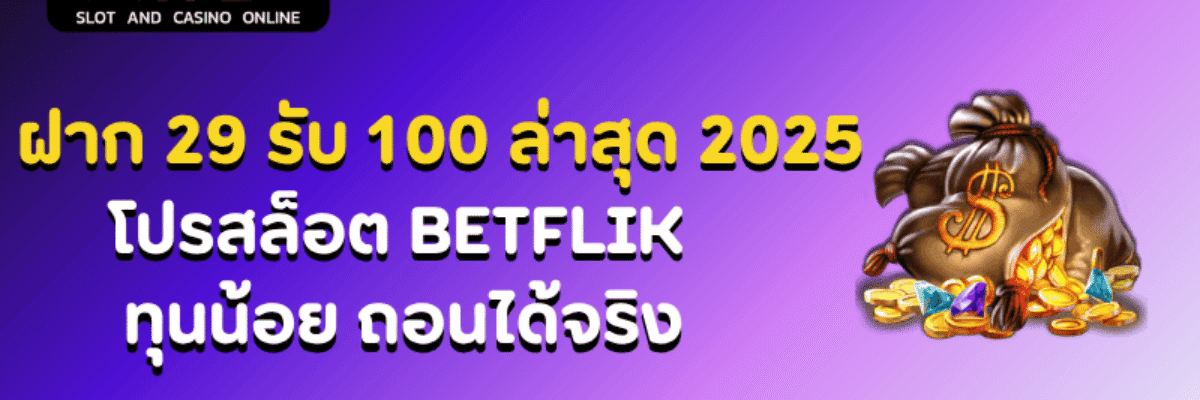 ฝาก 29 รับ 100 ล่าสุด 2025 โปรสล็อต BETFLIK ทุนน้อย ถอนได้จริง