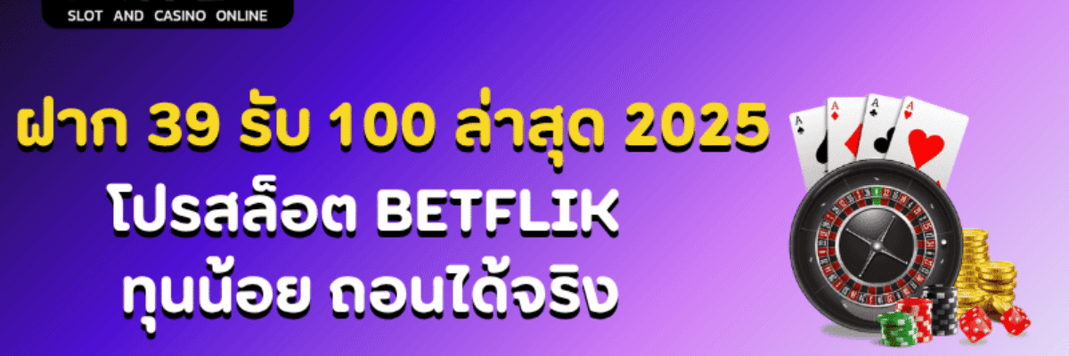 ฝาก 39 รับ 100 ล่าสุด 2025 | โปรสล็อต BETFLIK ทุนน้อย ถอนได้จริง