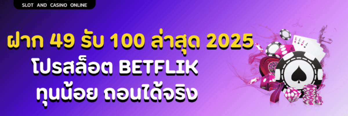 ฝาก 49 รับ 100 ล่าสุด 2025 | โปรสล็อต BETFLIK ทุนน้อย ถอนได้จริง