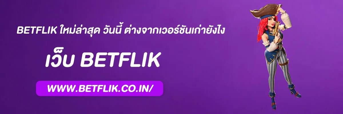 BETFLIK ใหม่ล่าสุด วันนี้ ต่างจากเวอร์ชันเก่ายังไง