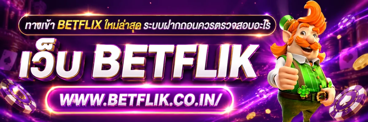 ทางเข้า betflix ใหม่ล่าสุด ระบบฝากถอนควรตรวจสอบอะไร