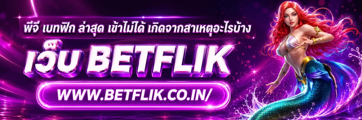 พีจี เบทฟิก ล่าสุด เข้าไม่ได้ เกิดจากสาเหตุอะไรบ้าง