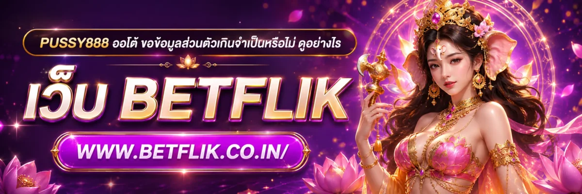 PUSSY888 ออโต้ ขอข้อมูลส่วนตัวเกินจำเป็นหรือไม่ ดูอย่างไร