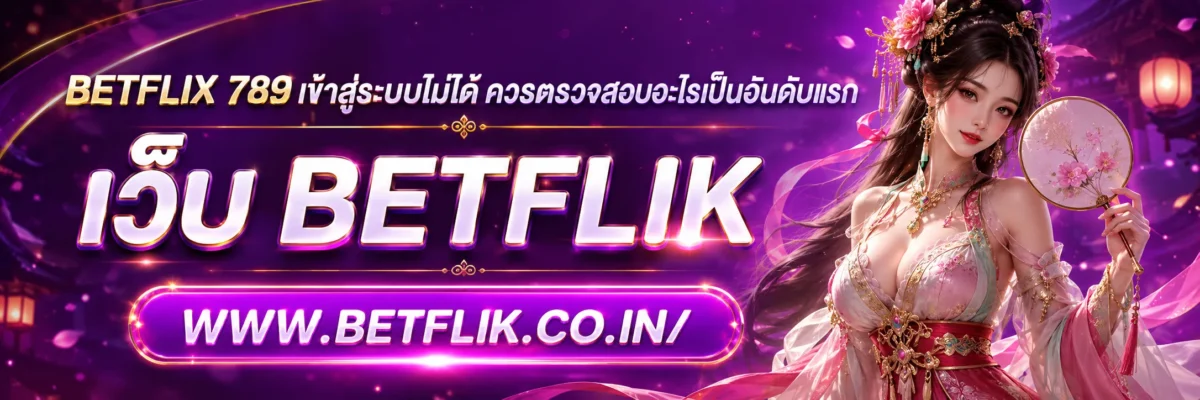 BETFLIX 789 เข้าสู่ระบบไม่ได้ ควรตรวจสอบอะไรเป็นอันดับแรก