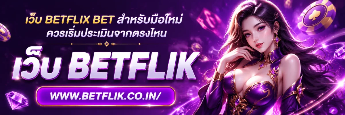 เว็บ betflix bet สำหรับมือใหม่ ควรเริ่มประเมินจากตรงไหน