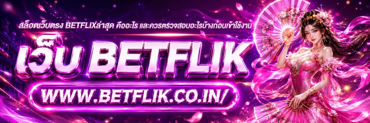 สล็อตเว็บตรง betflixล่าสุด คืออะไร และควรตรวจสอบอะไรบ้างก่อนเข้าใช้งาน