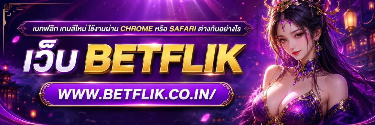 เบทฟลิก เกมส์ใหม่ ใช้งานผ่าน Chrome หรือ Safari ต่างกันอย่างไร